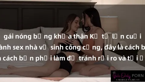gái nóng bỏng khỏa thân Kể từ lần cuối cùng bạn thực hành sex nhà vệ sinh công cộng, đây là cách bạn phải làm để tránh rủi ro và tối ưu trải nghiệm.