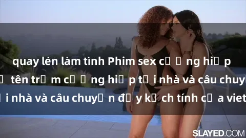 quay lén làm tình Phim sex cưỡng hiếp vietsub: Nữ sinh bị tên trộm cưỡng hiếp tại nhà và câu chuyện đầy kịch tính của vietsub