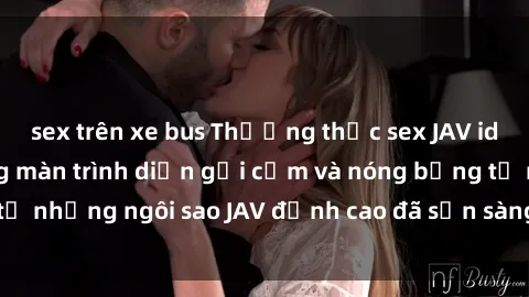 sex trên xe bus Thưởng thức sex JAV idol miễn phí: Những màn trình diễn gợi cảm và nóng bỏng từ những ngôi sao JAV đỉnh cao đã sẵn sàng để bạn khám phá.