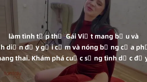 làm tình tập thể Gái Việt mang bầu và làm tình: Màn trình diễn đầy gợi cảm và nóng bỏng của phụ nữ mang thai. Khám phá cuộc sống tình dục đầy hấp dẫn và mới lạ của họ!