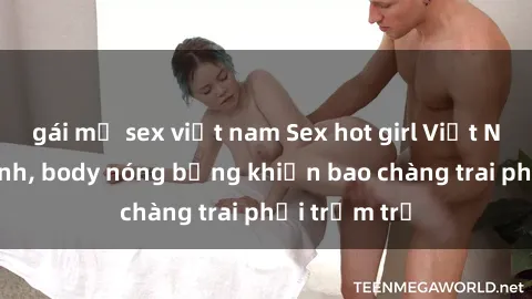 gái mỹ sex việt nam Sex hot girl Việt Nam: Mặt xinh, body nóng bỏng khiến bao chàng trai phải trầm trồ