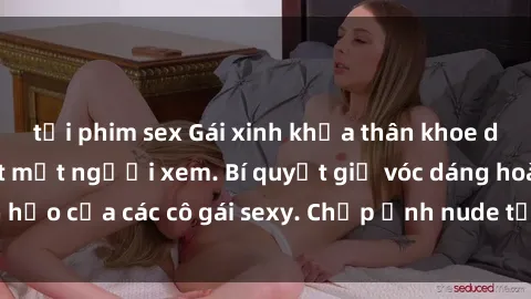 tải phim sex Gái xinh khỏa thân khoe dáng nóng bỏng đốt mắt người xem. Bí quyết giữ vóc dáng hoàn hảo của các cô gái sexy. Chụp ảnh nude tự tin không sợ lộ hàng.