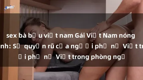 sex bà bầu việt nam Gái Việt Nam nóng bỏng khi làm tình: Sự quyến rũ của người phụ nữ Việt trong phòng ngủ