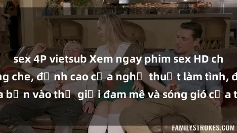 sex 4P vietsub Xem ngay phim sex HD chất lượng cao không che, đỉnh cao của nghệ thuật làm tình, đưa bạn vào thế giới đam mê và sóng gió của tình yêu không giới hạn.