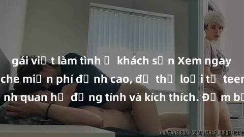 gái việt làm tình ở khách sạn Xem ngay video sex không che miễn phí đỉnh cao, đủ thể loại từ teen, milf đến các cảnh quan hệ đồng tính và kích thích. Đảm bảo thoả mãn mọi khả năng kích thích của bạn!