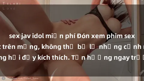 sex jav idol miễn phí Đón xem phim sex mới nhất đang hot trên mạng, không thể bỏ lỡ những cảnh nóng hổi đầy kích thích. Tận hưởng ngay trước khi bị xoá chóng mặt!
