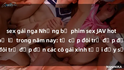 sex gái nga Những bộ phim sex JAV hot nhất không thể bỏ lỡ trong năm nay: từ cặp đôi trẻ đẹp đến các cô gái xinh tươi đầy sức hút.