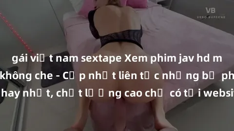 gái việt nam sextape Xem phim jav hd miễn phí đỉnh cao không che - Cập nhật liên tục những bộ phim sex hay nhất, chất lượng cao chỉ có tại website chuyên nghiệp hàng đầu.