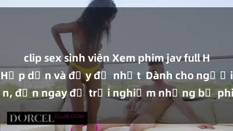 clip sex sinh viên Xem phim jav full HD online miễn phí - Hấp dẫn và đầy đủ nhất  Dành cho người lớn, đến ngay để trải nghiệm những bộ phim hấp dẫn và hấp dẫn.