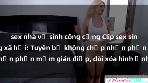 sex nhà vệ sinh công cộng Clip sex sinh viên gây sốt mạng xã hội: Tuyên bố không chấp nhận phần mềm gián điệp, đòi xóa hình ảnh trên internet