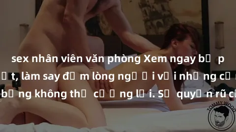 sex nhân viên văn phòng Xem ngay bộ phim sex milf hot nhất, làm say đắm lòng người với những cảnh nóng bỏng không thể cưỡng lại. Sự quyến rũ của MILF sẽ khiến bạn mãnh liệt!