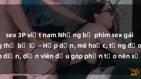 sex 3P việt nam Những bộ phim sex gái già đỉnh cao không thể bỏ lỡ - Hấp dẫn, mê hoặc, từng đạo diễn, diễn viên đều góp phần tạo nên sự hấp dẫn, kích thích.