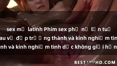 sex mỹ latinh Phim sex phụ nữ lớn tuổi: Sức hút đằng sau vẻ đẹp trưởng thành và kinh nghiệm tình dục không giới hạn