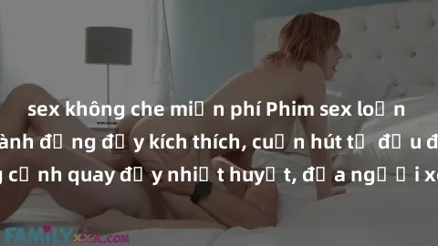 sex không che miễn phí Phim sex loạn luân Nhật Bản: Hành động đầy kích thích, cuốn hút từ đầu đến cuối. Những cảnh quay đầy nhiệt huyết, đưa người xem vào thế giới độc đáo của tình thân. Đừng bỏ lỡ!