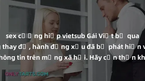 sex cưỡng hiếp vietsub Gái Việt bị quay lén trong phòng thay đồ, hành động xấu đã bị phát hiện và lộ thông tin trên mạng xã hội. Hãy cẩn thận khi thay đồ ở nơi công cộng!