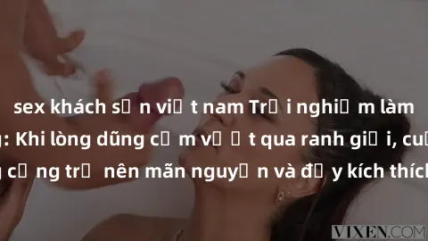 sex khách sạn việt nam Trải nghiệm làm tình ngoài đường: Khi lòng dũng cảm vượt qua ranh giới, cuộc hẹn nơi công cộng trở nên mãn nguyện và đầy kích thích. Hành vi nguy hiểm, nhưng cũng tạo nên cảm gi