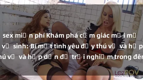 sex miễn phí Khám phá cảm giác mới mẻ với sex trong nhà vệ sinh: Bí mật tình yêu đầy thú vị và hấp dẫn để trải nghiệm trong đêm hôm nay!