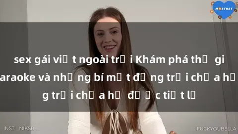 sex gái việt ngoài trời Khám phá thế giới sex quán karaoke và những bí mật động trời chưa hề được tiết lộ