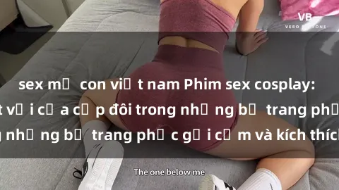 sex mẹ con việt nam Phim sex cosplay: Trải nghiệm tuyệt vời của cặp đôi trong những bộ trang phục gợi cảm và kích thích