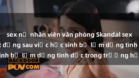 sex nữ nhân viên văn phòng Skandal sex giáo viên: Sự thật đằng sau việc học sinh bị lạm dụng tình dục trong trường học