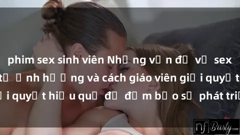 phim sex sinh viên Những vấn đề về sex học sinh: Các yếu tố ảnh hưởng và cách giáo viên giải quyết hiệu quả để đảm bảo sự phát triển toàn diện.