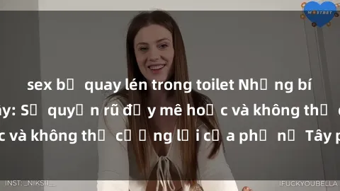 sex bị quay lén trong toilet Những bí mật về sex gái Tây: Sự quyến rũ đầy mê hoặc và không thể cưỡng lại của phụ nữ Tây phương