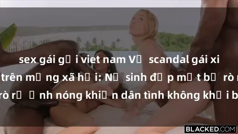 sex gái gọi viet nam Vụ scandal gái xinh lộ hàng gây sốt trên mạng xã hội: Nữ sinh đẹp mắt bị rò rỉ ảnh nóng khiến dân tình không khỏi bất ngờ và phẫn nộ!