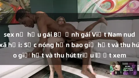 sex nữ hầu gái Bộ ảnh gái Việt Nam nude gây sốt mạng xã hội: Sắc nóng hơn bao giờ hết và thu hút triệu lượt xem