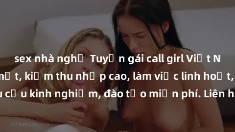 sex nhà nghỉ Tuyển gái call girl Việt Nam gợi cảm, đẹp mắt, kiếm thu nhập cao, làm việc linh hoạt, không yêu cầu kinh nghiệm, đào tạo miễn phí. Liên hệ ngay để biết thêm chi tiết!