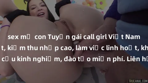sex mẹ con Tuyển gái call girl Việt Nam gợi cảm, đẹp mắt, kiếm thu nhập cao, làm việc linh hoạt, không yêu cầu kinh nghiệm, đào tạo miễn phí. Liên hệ ngay để biết thêm chi tiết!