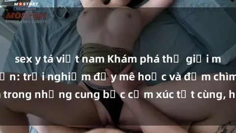 sex y tá việt nam Khám phá thế giới mới với sex người lớn: trải nghiệm đầy mê hoặc và đắm chìm trong những cung bậc cảm xúc tột cùng, hứng khởi và cuốn hút.