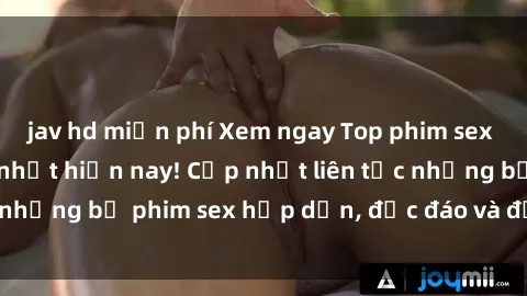 jav hd miễn phí Xem ngay Top phim sex mới nhất đang hot nhất hiện nay! Cập nhật liên tục những bộ phim sex hấp dẫn, độc đáo và đầy kích thích.