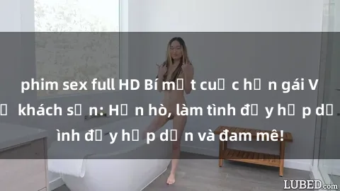 phim sex full HD Bí mật cuộc hẹn gái Việt lần đầu ở khách sạn: Hẹn hò, làm tình đầy hấp dẫn và đam mê!
