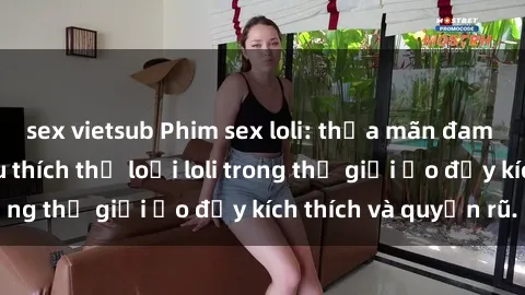 sex vietsub Phim sex loli: thỏa mãn đam mê của người yêu thích thể loại loli trong thế giới ảo đầy kích thích và quyến rũ.