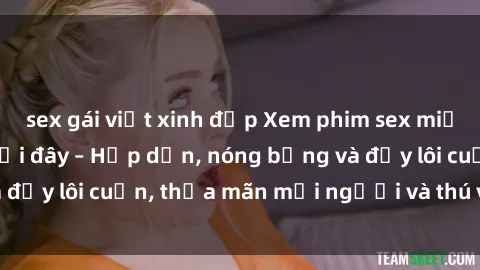 sex gái việt xinh đẹp Xem phim sex miễn phí online ngay tại đây – Hấp dẫn, nóng bỏng và đầy lôi cuốn, thỏa mãn mọi người và thú vui của bạn!