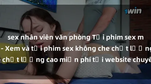 sex nhân viên văn phòng Tải phim sex mới nhất hot nhất - Xem và tải phim sex không che chất lượng cao miễn phí tại website chuyên nghiệp.