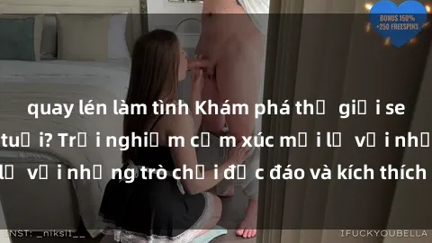 quay lén làm tình Khám phá thế giới sex trực tuyến: Hơn tuổi? Trải nghiệm cảm xúc mới lạ với những trò chơi độc đáo và kích thích người lớn