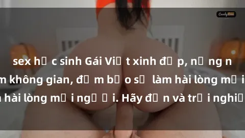 sex học sinh Gái Việt xinh đẹp, nồng nàn làm tình say đắm không gian, đảm bảo sẽ làm hài lòng mọi người. Hãy đến và trải nghiệm ngay!