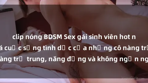 clip nóng BDSM Sex gái sinh viên hot nhất: Cùng khám phá cuộc sống tình dục của những cô nàng trẻ trung, năng động và không ngần ngại thử nghiệm!