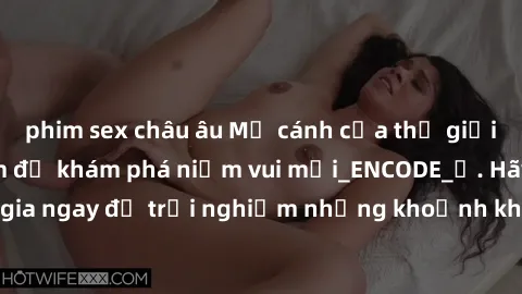 phim sex châu âu Mở cánh cửa thế giới sex MILF Việt Nam để khám phá niềm vui mới_ENCODE_. Hãy tham gia ngay để trải nghiệm những khoảnh khắc đầy kích thích và đam mê.