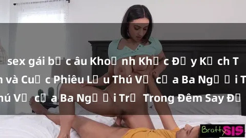 sex gái bắc âu Khoảnh Khắc Đầy Kịch Tính: Sex  Việt Nam và Cuộc Phiêu Lưu Thú Vị của Ba Người Trẻ Trong Đêm Say Đắm