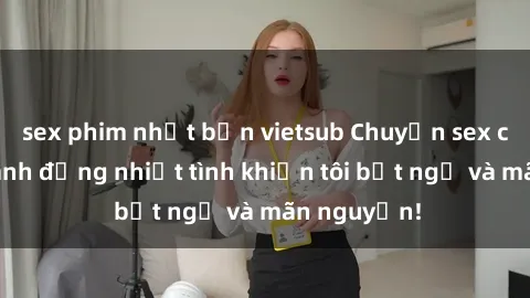 sex phim nhật bản vietsub Chuyện sex chị dâu: hành động nhiệt tình khiến tôi bất ngờ và mãn nguyện!