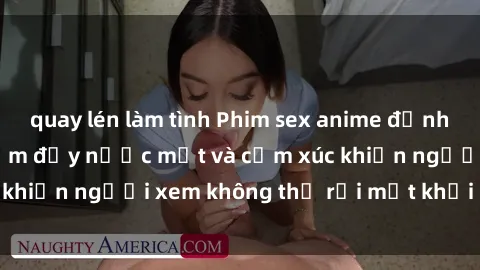 quay lén làm tình Phim sex anime đỉnh cao: Những tác phẩm đầy nước mắt và cảm xúc khiến người xem không thể rời mắt khỏi màn hình