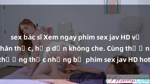 sex bác sĩ Xem ngay phim sex jav HD với những cảnh quay chân thực, hấp dẫn không che. Cùng thưởng thức những bộ phim sex jav HD hot nhất hiện nay!